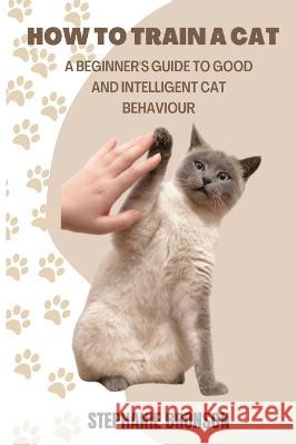 How to Train a Cat: A begginer's guide to good and intelligent cat Behavior Stephanie Bronson   9798358686304 Independently Published - książka