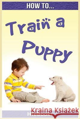 How To Train a Puppy: Quick Start Guide Htebooks 9781535035460 Createspace Independent Publishing Platform - książka