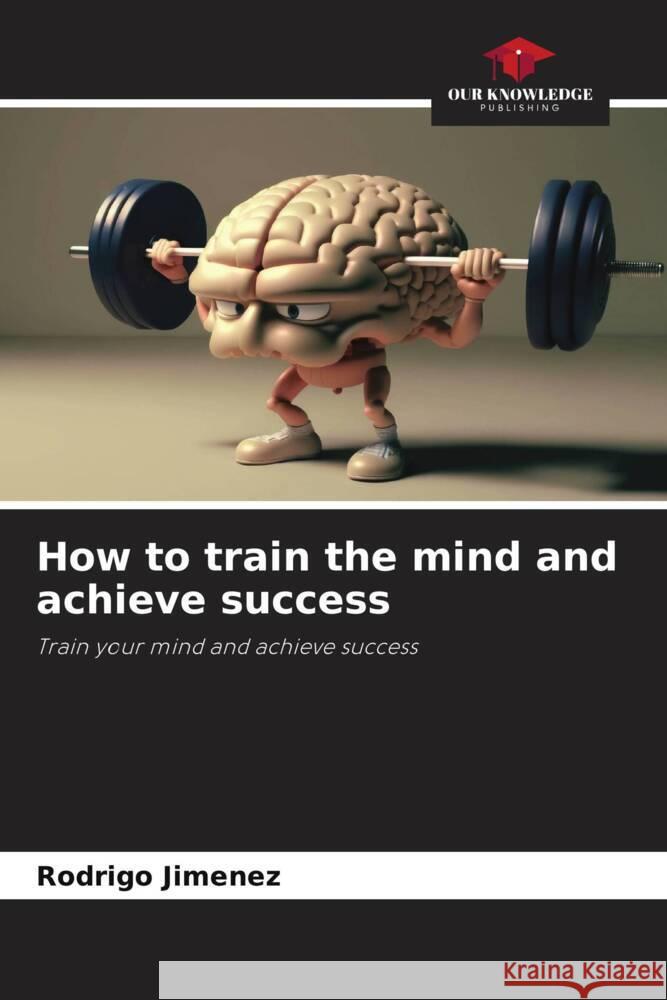 How to train the mind and achieve success Rodrigo Jimenez   9786206130406 Our Knowledge Publishing - książka