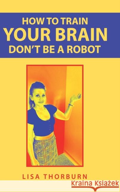 How to Train Your Brain Don't Be a Robot Lisa Thorburn 9781728355573 Authorhouse UK - książka