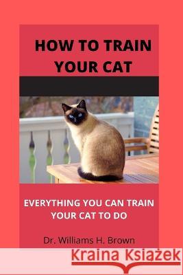 How to train your cat: Everything you can train your cat to do Dr Williams H Brown 9798847847759 Independently Published - książka