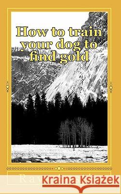 How to train your dog to find gold: training your dog to find precious metals Austin, Ray R. 9781453607138 Createspace - książka