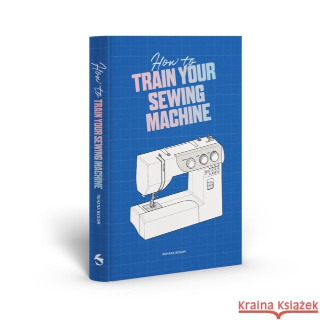 How to Train Your Sewing Machine Begum, Rehana 9781837760374 Skittledog - książka