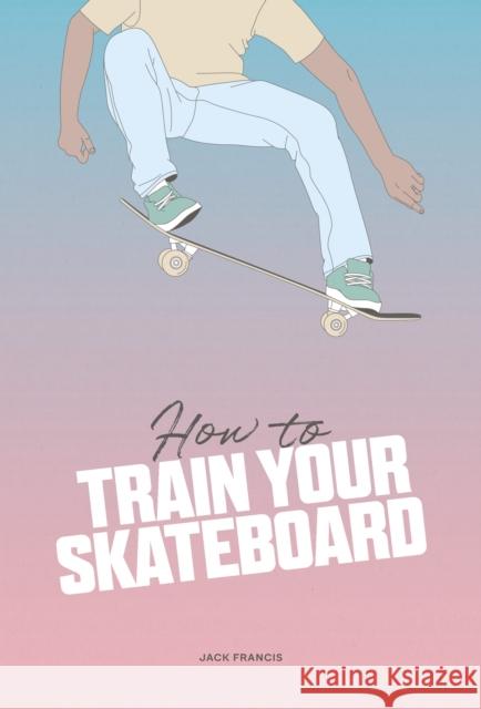 How to Train Your Skateboard Jack Francis 9781837760060 Thames & Hudson Ltd - książka