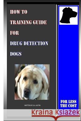 How To Training Guide For Drug Detection Dogs: For Less The Cost Austin, D. a. 9781500747220 Createspace - książka