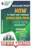How to treat and manage shoulder pain: The Solution & Prevention with Recommended Exercises Mahlare, Rantho 9798690220211 Independently Published