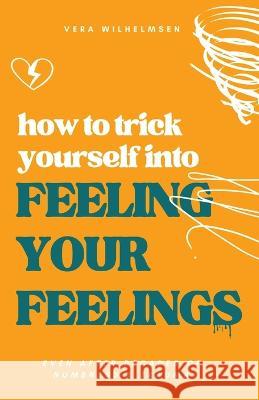 How to Trick Yourself Into Feeling Your Feelings: Even After Decades of Numbness and Trauma Vera Wilhelmsen   9788230353882 Vera Wilhelmsen - książka