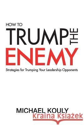 How to Trump the Enemy: Strategies for Trumping Your Leadership Opponents Michael Kouly 9780999218143 Michael Kouly - książka