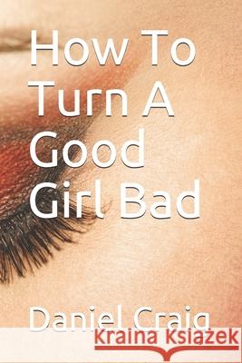 How To Turn A Good Girl Bad Daniel Craig 9781678866228 Independently Published - książka