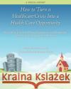 How to Turn a Healthcare Crisis Into a Health Care Opportunity: What Can Happen When Hospitals and Churches Focus on Their Common Mission Stephanie Lin R. Susan K. Chas 9780990419112 Florida Hospital Publishing & Creative Produc