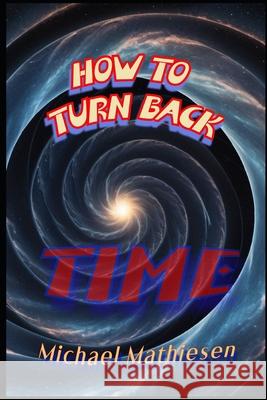 How To Turn Back Time Michael Mathiesen 9798329766080 Independently Published - książka