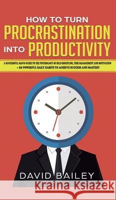 How to Turn Procrastination into Productivity: A Successful Man's Guide to the Psychology of Self-Discipline, Time Management, and Motivation + 20 Pow David Bailey 9781950788446 Personal Development Publishing - książka