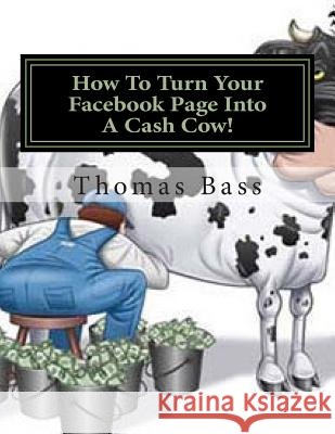 How To Turn Your Facebook Page Into A Cash Cow! Bass, Thomas C. 9781500387389 Createspace - książka