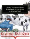 How To Turn Your Facebook Page Into A Cash Cow! Bass, Thomas C. 9781500387389 Createspace