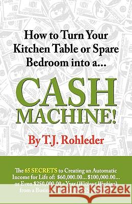 How to Turn Your Kitchen Table or Spare Bedroom Into a Cash Machine! T. J. Rohleder 9781933356358 Club-2 International - książka