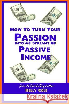 How To Turn Your Passion Into 43 Streams Of Passive Income Cole, Kely 9781496009807 Createspace - książka
