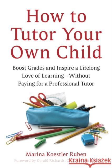How to Tutor Your Own Child: Boost Grades and Inspire a Lifelong Love of Learning--Without Paying for a Professional Tutor Ruben, Marina Koestler 9781607740278 Ten Speed Press - książka