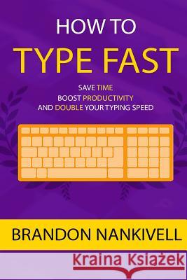 How to Type Fast: Save Time, Boost Productivity, and Double Your Typing Speed Brandon Nankivell 9781523485109 Createspace Independent Publishing Platform - książka