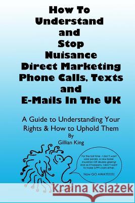 How To Understand & Stop Nuisance Direct Marketing Phone Calls, Texts & E-mails In The UK: A Guide To Understanding Your Rights & How to Uphold Them King, Gillian 9781502535207 Createspace - książka