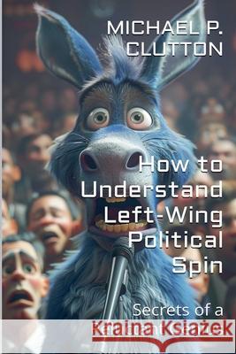 How to Understand Left-Wing Political Spin Michael P Clutton 9798227212702 Michael Clutton - książka