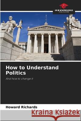 How to Understand Politics Richards, Howard 9786209475696 Our Knowledge Publishing - książka