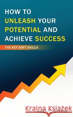 How to Unleash your Potential and Achieve Success - The Key Soft Skills Abdul Ghani 9781636407043 White Falcon Publishing - książka