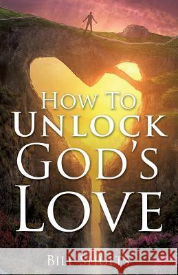 How To Unlock God's Love Bill Shults 9781545601198 Xulon Press - książka