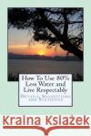 How To Use 80% Less Water and Live Respectably Gurian, Phil 9781514628263 Createspace