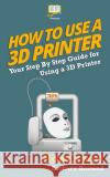 How To Use a 3D Printer Hestand, Zachary 9781537205250 Createspace Independent Publishing Platform