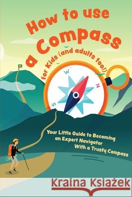 How to use a compass for kids (and adults too!): Your Little Guide to Becoming an Expert Navigator With a Trusty Compass Henry D 9783967720778 Admore Publishing - książka