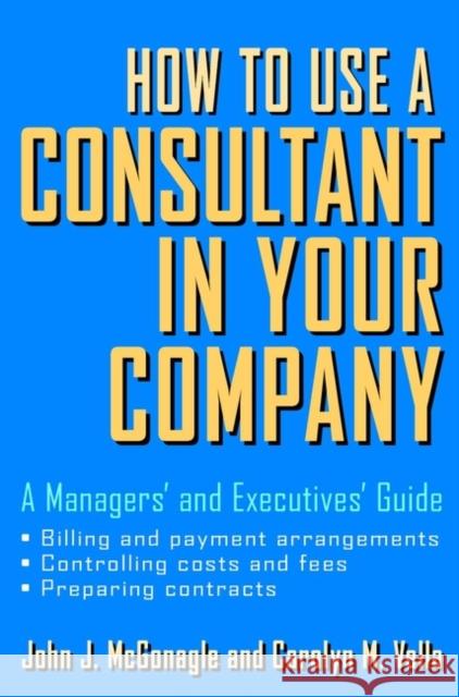 How to Use a Consultant in Your Company: A Managers' and Executives' Guide McGonagle, John J. 9780471387275 John Wiley & Sons - książka