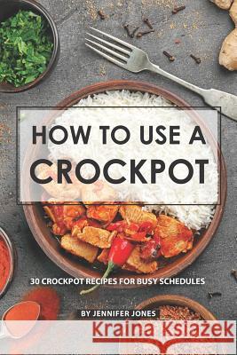How to use a Crockpot: 30 Crockpot Recipes for Busy Schedules Jennifer Jones 9781081788186 Independently Published - książka