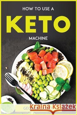 How To Use A Keto Machine George Lastly   9781804773147 George Lastly - książka