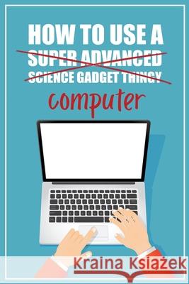 How to Use a (Super Advanced Science Gadget Thingy) Computer: A Funny Step-by-Step Guide for Computer Illiteracy + Password Log Book (Alphabetized) Funky Monkey Press 9780981353050 Funky Monkey Press - książka