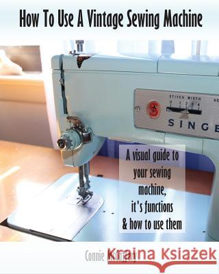 How To Use A Vintage Sewing Machine McCaffery, Connie 9781544055244 Createspace Independent Publishing Platform - książka