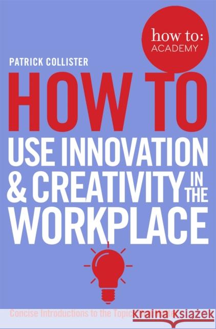 How To Use Innovation and Creativity in the Workplace Patrick Collister 9781509814459 How to: Academy - książka