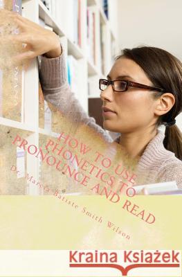 How to Use Phonetics to Pronounce and Read Dr Marcia Batiste Smith Wilson 9781494845414 Createspace - książka