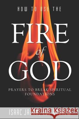 How To Use The Fire Of God: Prayers To Break Spiritual Foundations Andrew, Eve 9781790407880 Independently Published - książka