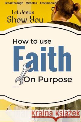 How to use your Faith on Purpose: Miracles. Breakthrough. Testimonies Ema, Margaret 9781546554530 Createspace Independent Publishing Platform - książka