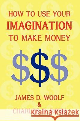 How to Use Your Imagination to Make Money (Business Classic) James D. Woolf Charles B. Roth 9781616460662 Coachwhip Publications - książka
