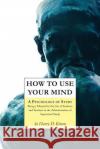 How to Use Your Mind: A Psychology of Study, Being a Manual for the Use of Students and Teachers in the Administration of Supervised Study Harry D. Kitson 9781977531360 Createspace Independent Publishing Platform