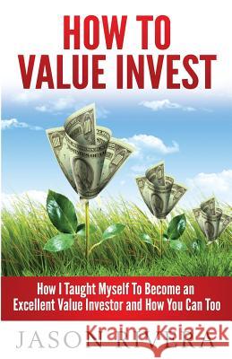 How To Value Invest: How I Taught Myself To Become An Excellent Value Investor And How You Can Too Rivera, Jason M. 9781492218821 Createspace - książka