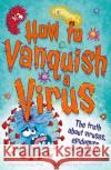 How to Vanquish a Virus: The truth about viruses, vaccines and more! Dr. Paul Ian Cross 9781783127085 Welbeck Publishing Group