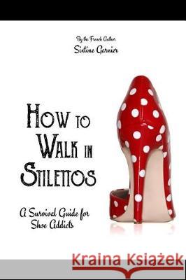 How to walk in stilettos: A survival guide for shoe addicts Jannin, Sarita 9781974395910 Createspace Independent Publishing Platform - książka