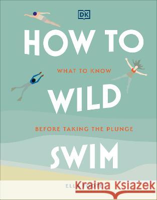 How to Wild Swim: What to Know Before Taking the Plunge Ella Foote 9780744084481 DK Publishing (Dorling Kindersley) - książka