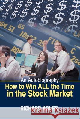 How to Win All the Time in the Stock Market: An Autobiography Adler, Richard 9780595474899 iUniverse - książka