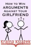 How to Win Arguments Against Your Girlfriend Lol Books 9781790988518 Independently Published