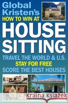 How to Win at House Sitting: Travel the World and U.S. Stay for Free. Score the Best Houses. Global Kristen 9781983278624 Independently Published - książka