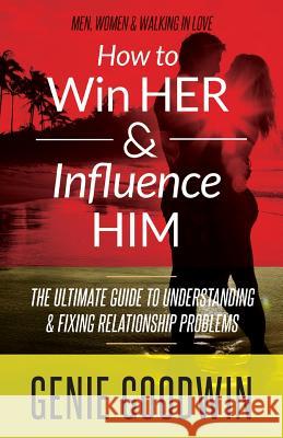 How to Win Her & Influence Him: The Ultimate Guide to Understanding & Fixing Relationship Problems Genie Goodwin J. Ford Taylor 9781514614198 Createspace - książka