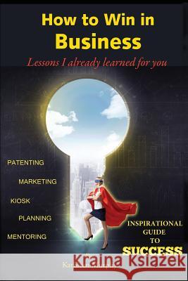 How to win in business: Lessons I already learned for you Murphy, Kathleen M. 9780692452271 Kathleen - książka